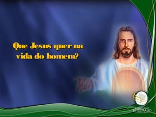 Que Jesus quernaQue Jesus querna
vida do homem?vida do homem?
 
