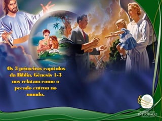Os 3 primeiros capítulosOs 3 primeiros capítulos
da Bíblia, Gênesis 1-3da Bíblia, Gênesis 1-3
nos relatam como onos relatam como o
pecado entrou nopecado entrou no
mundo.mundo.
 