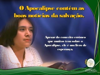 O Apocalipse contémasO Apocalipse contémas
boas notícias da salvação.boas notícias da salvação.
Apesardo conceito errôneoApesardo conceito errôneo
que muitos temsobre oque muitos temsobre o
Apocalipse, ele é um livro deApocalipse, ele é um livro de
esperança.esperança.
 
