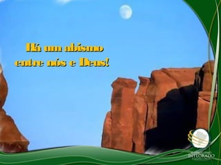 Há umabismoHá umabismo
entre nós e Deus!entre nós e Deus!
 