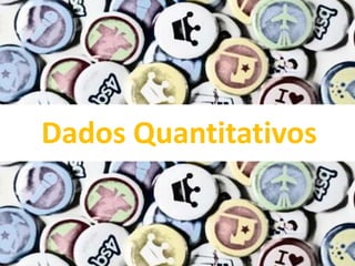 Dados Quantitativos
 