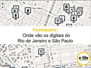 Foursquare:
              Onde vão os digitais do
            Rio de Janeiro e São Paulo




Abril ‘12
 