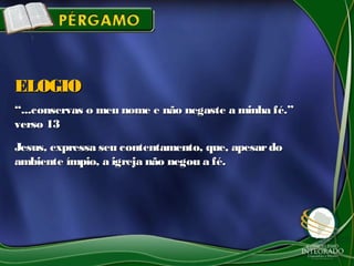 ““...conservas o meu nome e não negaste a minha fé.”...conservas o meu nome e não negaste a minha fé.”
verso 13verso 13
Jesus, expressa seu contentamento, que, apesardoJesus, expressa seu contentamento, que, apesardo
ambiente ímpio, a igreja não negou a fé.ambiente ímpio, a igreja não negou a fé.
ELOGIOELOGIO
 