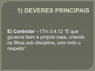 E) Controlar - 1Tm 3.4,12 “E que
governe bem a própria casa, criando
os filhos sob disciplina, com todo o
respeito”
 