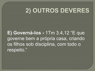 E) Governá-los - 1Tm 3.4,12 “E que
governe bem a própria casa, criando
os filhos sob disciplina, com todo o
respeito.”
 
