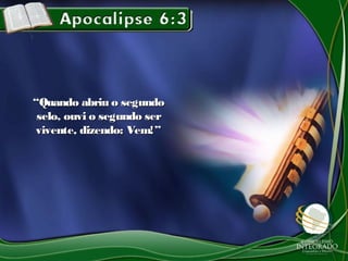 ““Quando abriu o segundoQuando abriu o segundo
selo, ouvi o segundo serselo, ouvi o segundo ser
vivente, dizendo: Vem!”vivente, dizendo: Vem!”
 