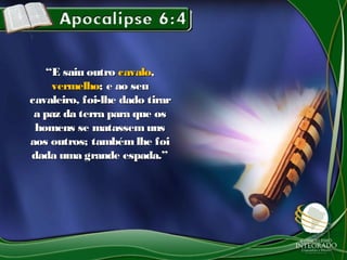 ““E saiu outroE saiu outro cavalocavalo,,
vermelhovermelho; e ao seu; e ao seu
cavaleiro, foi-lhe dado tirarcavaleiro, foi-lhe dado tirar
a paz da terra para que osa paz da terra para que os
homens se matassem unshomens se matassem uns
aos outros; tambémlhe foiaos outros; tambémlhe foi
dada uma grande espada.”dada uma grande espada.”
 
