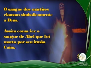 O sangue dos mártiresO sangue dos mártires
clamamsimbolicamenteclamamsimbolicamente
a Deus.a Deus.
Assimcomo fez oAssimcomo fez o
sangue de Abel que foisangue de Abel que foi
morto porseu irmãomorto porseu irmão
Caim.Caim.
 