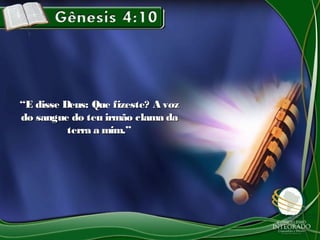 ““E disse Deus: Que fizeste? A vozE disse Deus: Que fizeste? A voz
do sangue do teu irmão clama dado sangue do teu irmão clama da
terra a mim.”terra a mim.”
 