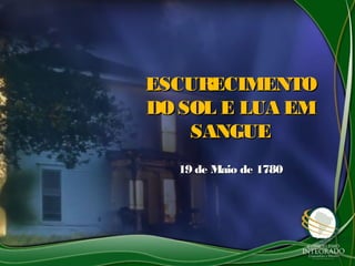 ESCURECIMENTOESCURECIMENTO
DO SOL E LUA EMDO SOL E LUA EM
SANGUESANGUE
19 de Maio de 178019 de Maio de 1780
 
