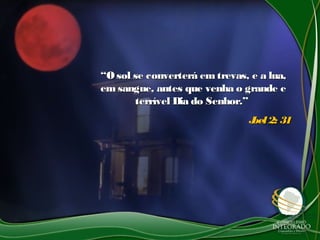 ““Osol se converterá em trevas, e a lua,Osol se converterá em trevas, e a lua,
em sangue, antes que venha o grande eem sangue, antes que venha o grande e
terrível Dia do Senhor.”terrível Dia do Senhor.”
Joel2: 31Joel2: 31
 