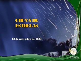 CHUVA DECHUVA DE
ESTRELASESTRELAS
13 de novembro de 183313 de novembro de 1833
 