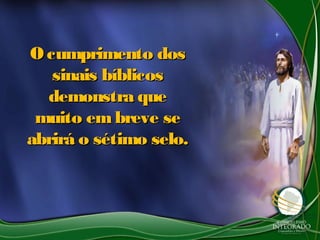 O cumprimento dosO cumprimento dos
sinais bíblicossinais bíblicos
demonstra quedemonstra que
muito embreve semuito embreve se
abrirá o sétimo selo.abrirá o sétimo selo.
 