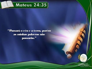 ““Passará o céu e a terra, porémPassará o céu e a terra, porém
as minhas palavras nãoas minhas palavras não
passarão.”passarão.”
 