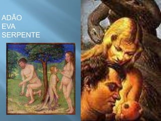 ADÃO
EVA
SERPENTE
 
