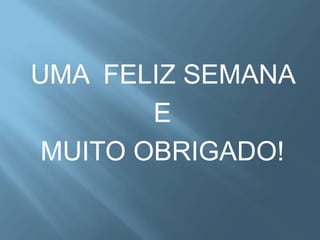 UMA FELIZ SEMANA
E
MUITO OBRIGADO!
 