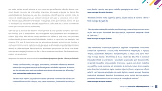PROJETO A EDUCAÇÃO NÃO PODE ESPERAR . 11
por redes sociais; e-mail; telefone; e, nos casos em que as famílias não têm acesso a ne-
nhum desses recursos, via orientações impressas entregues na escola ou, dentro das
possibilidades do Município, na casa dos estudantes. Identificaram-se também redes de
ensino de cidades pequenas que utilizam carros de som para se comunicar com as famí-
lias. Nesses casos, oferecem orientações mais gerais, sobre, por exemplo, os dias em que
as atividades aos estudantes estarão disponíveis e como obtê-las ou ainda os melhores
canais para contato com os professores.
Sabe-se que o acúmulo de afazeres neste período é uma questão complexa para mui-
tas famílias, que as impossibilita de participarem mais ativamente das atividades es-
colares dos filhos. Mas várias outras também não sabem o que fazer, não possuem
conhecimento de como estimular habilidades motoras e cognitivas, por exemplo, nas
crianças. Por isso, é importante que os educadores estejam próximos das famílias e
conheçam minimamente cada contexto para que as atividades propostas sejam viáveis
dentro de cada realidade. Nesse sentido, atividades que possam ser feitas com mate-
riais que as crianças já utilizam no dia a dia ou materiais recicláveis, facilmente encon-
trados, são preferíveis.
Respostas de redes de ensino sobre as atividades propostas para a Educação Infantil:
“Vídeos com historinhas, com jogos, brincadeiras, atividades voltadas ao desenvol-
vimento da criança e da educação de forma geral e atividades impressas. As impres-
sas são retiradas pelos pais nas unidades e as demais são enviadas por WhatsApp.”
Rede municipal da região Centro-Oeste
“Na Educação Infantil, os professores estão ofertando conteúdos de acordo com
o desenvolvimento das crianças, pois, neste momento é fundamental a interação
entre família e escola, para que o trabalho pedagógico seja viável.”
Rede municipal da região Nordeste
“Atividades sensório motor, cognitivo, afetivo, noções básicas de números e letras.”
Rede municipal da região Sul
“São ofertadas videoaulas enviadas pelo WhatsApp, material impresso com orien-
tações para os pais e atividade para as crianças, respeitando a etapa e a idade
de cada uma.”
Rede municipal da região Sudeste
“São trabalhados na Educação Infantil os seguintes componentes curriculares:
Campos de Experiência: 1. Escuta, Fala, Pensamento e Imaginação; 2. Espaços,
Tempos, Quantidades, Relações e Transformações; 3. Traços, Sons, Cores e For-
mas; 4. Corpo, Gestos e Movimentos; 5. O eu, o Outro e o Nós. Para os alunos da
Educação Infantil, as orientações e atividades organizadas pela Secretaria Mu-
nicipal de Educação e pelas unidades de ensino, e que os pais devem trabalhar
com os filhos neste momento, são atividades de estímulo, leitura de textos pelos
pais, desenhos, brincadeiras, jogos, músicas infantis, filmes e programas infantis
pela TV e até algumas atividades em meios digitais, quando possível. Enviamos
caderno de atividades, desenhos, brincadeiras, entre outras, para os pais/res-
ponsáveis desenvolverem com as crianças e contação de estórias.”
Rede municipal da região Sudeste
 