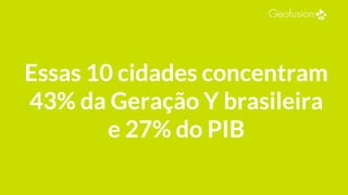 Essas 10 cidades concentram
43% da Geração Y brasileira
e 27% do PIB
 