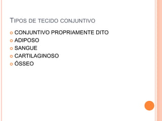 TIPOS DE TECIDO CONJUNTIVO
 CONJUNTIVO PROPRIAMENTE DITO
 ADIPOSO
 SANGUE
 CARTILAGINOSO
 ÓSSEO
 
