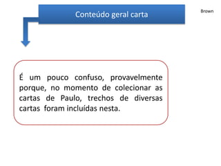 Conteúdo geral carta
É um pouco confuso, provavelmente
porque, no momento de colecionar as
cartas de Paulo, trechos de diversas
cartas foram incluídas nesta.
Brown
 