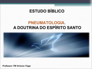 PNEUMATOLOGIA.
A DOUTRINA DO ESPÍRITO SANTO
ESTUDO BÍBLICO
Professor: PB Vinicius Tiago
 