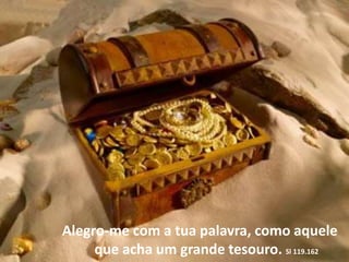 Alegro-me com a tua palavra, como aquele
que acha um grande tesouro. Sl 119.162
 