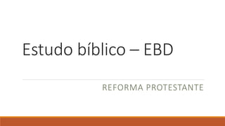 Estudo bíblico – EBD
REFORMA PROTESTANTE
 