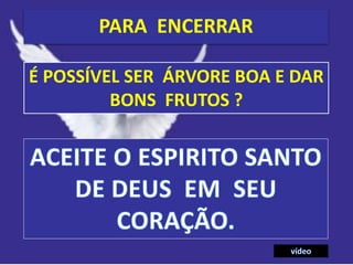PARA ENCERRAR
É POSSÍVEL SER ÁRVORE BOA E DAR
BONS FRUTOS ?
 