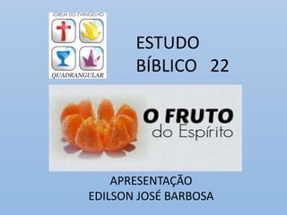 ESTUDO
BÍBLICO 22
APRESENTAÇÃO
EDILSON JOSÉ BARBOSA
 