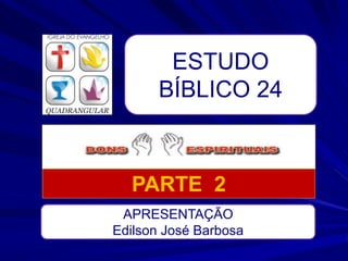 ESTUDO
BÍBLICO 24
APRESENTAÇÃO
Edilson José Barbosa
PARTE 2
 
