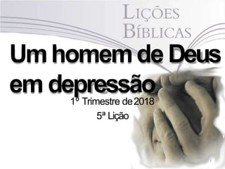 Umhomemde Deus
em depressão
1
1º Trimestre de2018
5ª Lição
 