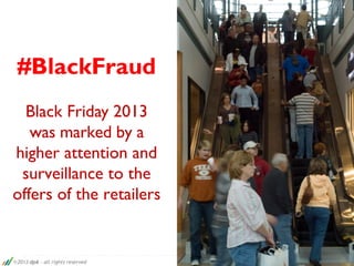#BlackFraud
Black Friday 2013
was marked by a
higher attention and
surveillance to the
offers of the retailers
2013 dp6 – all rights reserved
 