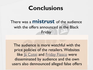 2013 dp6 - todos os direitos reservados 20
Conclusions
There was a mistrust of the audience
with the offers announced in the Black
Friday
The audience is more watchful with the
price policies of the retailers. Websites
like Já Cotei and Friday Fiasco were
disseminated by audience and the own
users also dennounced alleged false offers
 