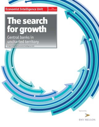 The search
for growth
Central banks in
uncharted territory
A report from the Economist Intelligence Unit




                                                Sponsored by
 
