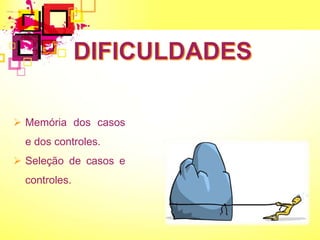  Memória dos casos
e dos controles.
 Seleção de casos e
controles.
 