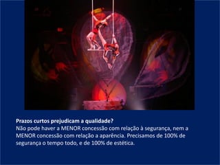 Prazos curtos prejudicam a qualidade?
Não pode haver a MENOR concessão com relação à segurança, nem a
MENOR concessão com relação a aparência. Precisamos de 100% de
segurança o tempo todo, e de 100% de estética.
 