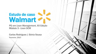 Estudo de caso
Walmart
PG em Lean Management, XX Edição
Módulo 3 - Lean SCM
Carlos Rodrigues | Sónia Sousa
Fevereiro, 2017
 