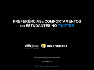 consumercenteredmonitoring.com.br
buzzmonitor.pt
© 2015 E.life Group – Todos os direitos reservados.
PREFERÊNCIAS E COMPORTAMENTOS
DOS ESTUDANTES NO TWITTER
 