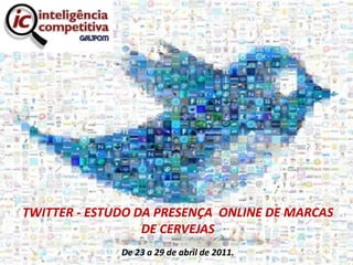 TWITTER - ESTUDO DA PRESENÇA  ONLINE DE MARCAS DE CERVEJAS De 23 a 29 de abril de 2011. 