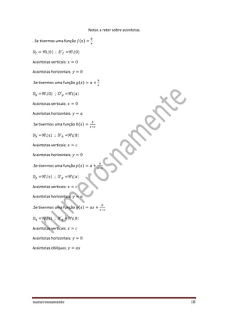 numerosnamente 18
Notas a reter sobre assintotas
. Se tivermos uma função ( )
 0 ;  0
Assintotas verticais:
Assintotas horizontais:
.Se tivermos uma função ( )
 0 ;  a
Assintotas verticais:
Assintotas horizontais:
.Se tivermos uma função ( )
 c ;  0
Assintotas verticais:
Assintotas horizontais:
.Se tivermos uma função ( )
 c ;  a
Assintotas verticais:
Assintotas horizontais:
.Se tivermos uma função ( )
 c ;  0
Assintotas verticais:
Assintotas horizontais:
Assintotas oblíquas:
 