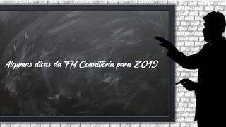 Algumas dicas da FM Consultoria para 2019
 
