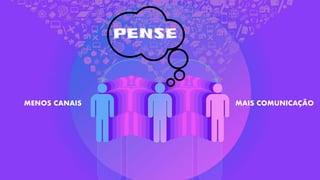 MENOS CANAIS MAIS COMUNICAÇÃO
PENSE
 