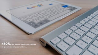 +50% das pessoas conﬁa mais Google
do que em seus amigos e familiares.
 