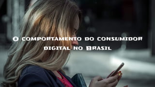 O comportamento do consumidor
digital no Brasil
 