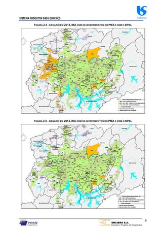 SISTEMA PRODUTOR SÃO LOURENÇO sabesp
9
FIGURA 2.4 - CENÁRIO EM 2014, IRA COM OS INVESTIMENTOS DO PMA E SEM O SPSL
FIGURA 2.5 - CENÁRIO EM 2014, IRA COM OS INVESTIMENTOS DO PMA E COM O SPSL
 