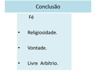 Conclusão
Fé
• Religiosidade.
• Vontade.
• Livre Arbítrio.
 