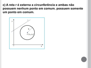 c) A reta r é externa a circunferência e ambas não
possuem nenhum ponto em comum. possuem somente
um ponto em comum.
 