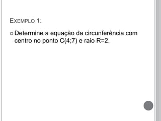 EXEMPLO 1:
 Determine a equação da circunferência com
centro no ponto C(4;7) e raio R=2.
 