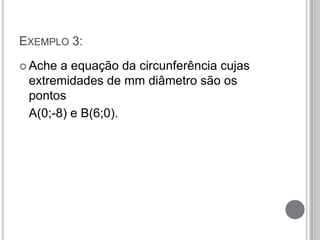 EXEMPLO 3:
 Ache a equação da circunferência cujas
extremidades de mm diâmetro são os
pontos
A(0;-8) e B(6;0).
 