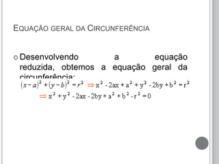 EQUAÇÃO GERAL DA CIRCUNFERÊNCIA
 Desenvolvendo a equação
reduzida, obtemos a equação geral da
circunferência:
 